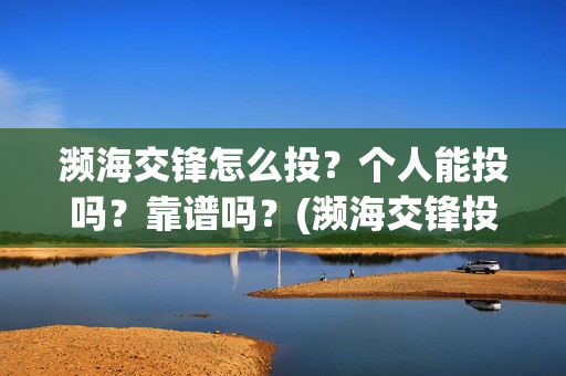 濒海交锋怎么投？个人能投吗？靠谱吗？(濒海交锋投资)