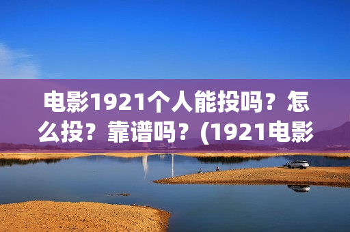 电影1921个人能投吗？怎么投？靠谱吗？(1921电影可以看吗)
