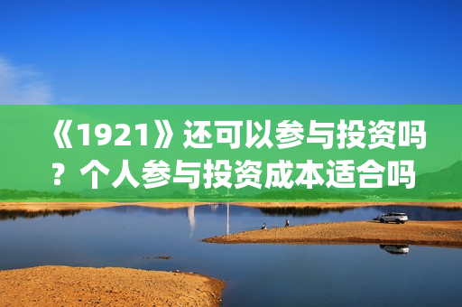 《1921》还可以参与投资吗?个人参与投资成本适合吗?(1921年后还有战争吗) 《1921》还可以参与投资吗?个人参与投资成本适合吗?(1921年后还有战争吗)
