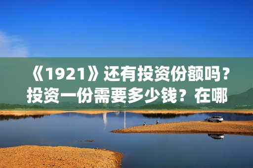 《1921》还有投资份额吗？投资一份需要多少钱？在哪投？(1921有剧情吗)