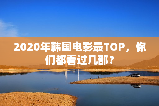 2020年韩国电影最TOP,你们都看过几部? 2020年韩国电影最TOP,你们都看过几部?