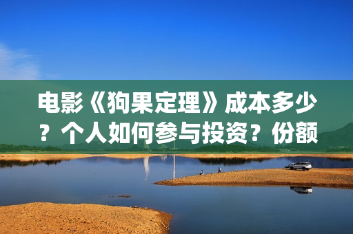 电影《狗果定理》成本多少?个人如何参与投资?份额真实吗?(狗果定理电影预测票房) 电影《狗果定理》成本多少?个人如何参与投资?份额真实吗?(狗果定理电影预测票房)