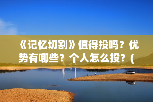 《记忆切割》值得投吗？优势有哪些？个人怎么投？(《记忆切割》值得看吗)
