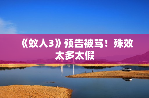 《蚁人3》预告被骂！殊效太多太假