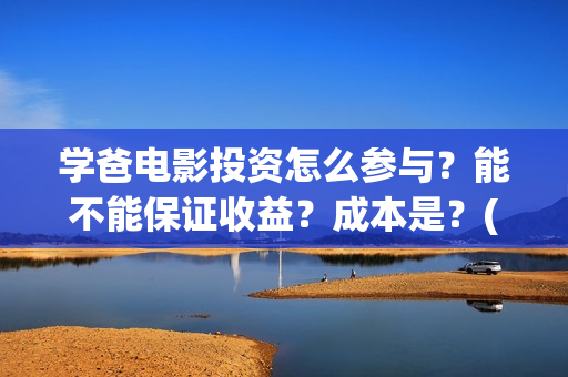 学爸电影投资怎么参与？能不能保证收益？成本是？(电影学爸在哪里拍)