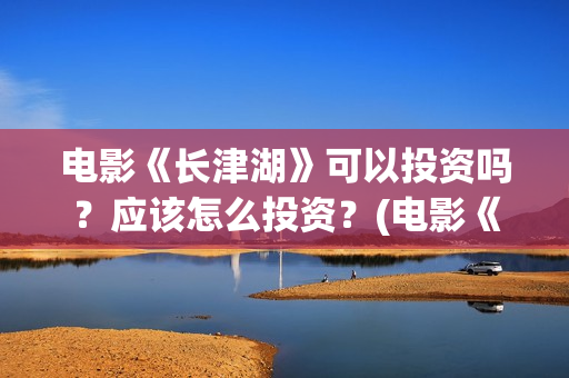 电影《长津湖》可以投资吗?应该怎么投资?(电影《长津湖》第2部) 电影《长津湖》可以投资吗?应该怎么投资?(电影《长津湖》第2部)