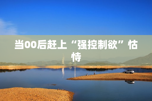 当00后赶上“强控制欲”怙恃