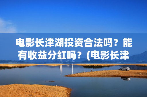 电影长津湖投资合法吗？能有收益分红吗？(电影长津湖投资成本)
