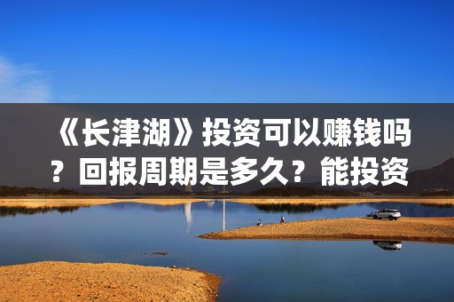 《长津湖》投资可以赚钱吗?回报周期是多久?能投资吗?(长津湖投资者是谁) 《长津湖》投资可以赚钱吗?回报周期是多久?能投资吗?(长津湖投资者是谁)