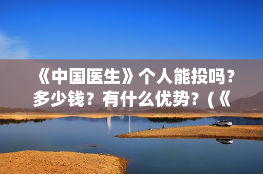 《中国医生》个人能投吗?多少钱?有什么优势?(《中国医生》抢先版) 《中国医生》个人能投吗?多少钱?有什么优势?(《中国医生》抢先版)