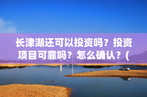 长津湖还可以投资吗？投资项目可靠吗？怎么确认？(长津湖能超过)