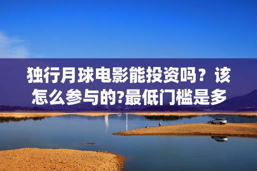 独行月球电影能投资吗？该怎么参与的?最低门槛是多少？(电影 独行月球)