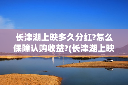 长津湖上映多久分红?怎么保障认购收益?(长津湖上映多久?) 长津湖上映多久分红?怎么保障认购收益?(长津湖上映多久?)