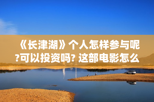 《长津湖》个人怎样参与呢?可以投资吗? 这部电影怎么样?可以投资吗?会亏吗(《长津湖》解说) 《长津湖》个人怎样参与呢?可以投资吗? 这部电影怎么样?可以投资吗?会亏吗(《长津湖》解说)