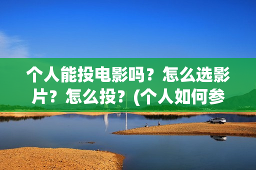 个人能投电影吗？怎么选影片？怎么投？(个人如何参投电影)