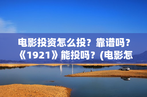 电影投资怎么投？靠谱吗？《1921》能投吗？(电影怎么投资?)