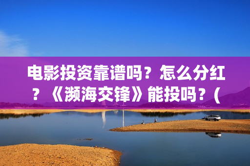 电影投资靠谱吗?怎么分红?《濒海交锋》能投吗?(投资电影可靠吗) 电影投资靠谱吗?怎么分红?《濒海交锋》能投吗?(投资电影可靠吗)