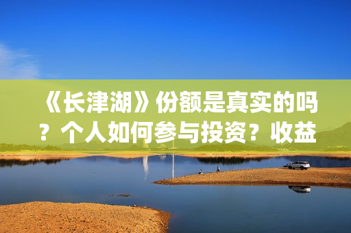 《长津湖》份额是真实的吗?个人如何参与投资?收益有保障吗?(长津湖演啥) 《长津湖》份额是真实的吗?个人如何参与投资?收益有保障吗?(长津湖演啥)