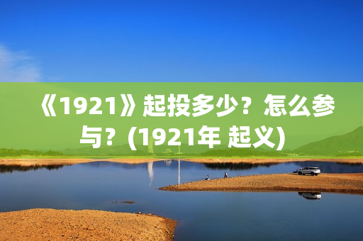 《1921》起投多少？怎么参与？(1921年 起义)