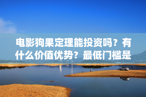 电影狗果定理能投资吗？有什么价值优势？最低门槛是？(狗果定理在线看完整版)