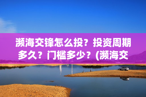 濒海交锋怎么投？投资周期多久？门槛多少？(濒海交锋百度百科)