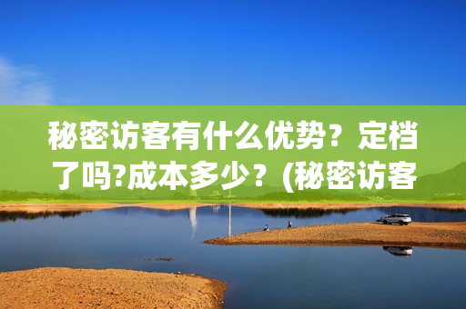 秘密访客有什么优势?定档了吗?成本多少?(秘密访客啥玩意) 秘密访客有什么优势?定档了吗?成本多少?(秘密访客啥玩意)