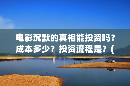 电影沉默的真相能投资吗？成本多少？投资流程是？(电影沉默的真相完整版)