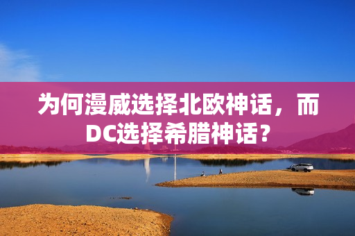 为何漫威选择北欧神话，而DC选择希腊神话？