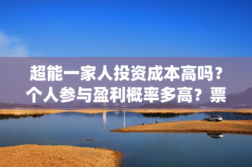 超能一家人投资成本高吗？个人参与盈利概率多高？票房收益怎么分配？(超能一家人电影投资收益)