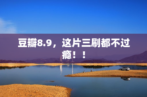 豆瓣8.9，这片三刷都不过瘾！！
