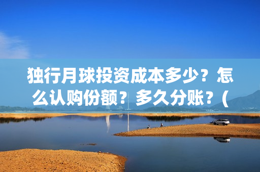 独行月球投资成本多少？怎么认购份额？多久分账？(独行月球制片人)