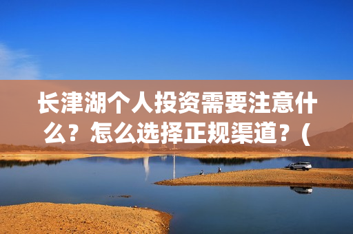 长津湖个人投资需要注意什么？怎么选择正规渠道？(长津湖投资门槛高)