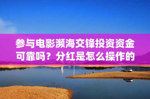参与电影濒海交锋投资资金可靠吗?分红是怎么操作的?(电影濒海交锋上映时间) 参与电影濒海交锋投资资金可靠吗?分红是怎么操作的?(电影濒海交锋上映时间)