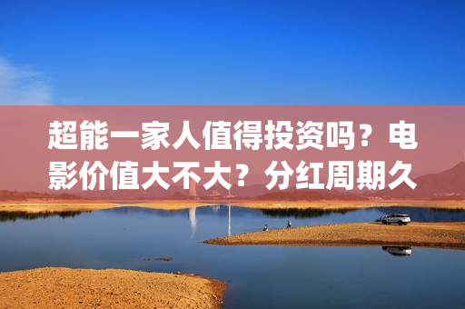超能一家人值得投资吗？电影价值大不大？分红周期久吗？(超能一家人2020.12.26)