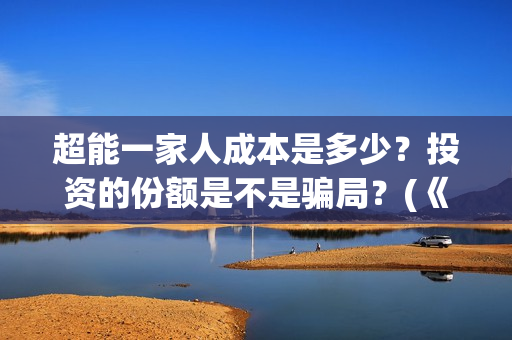 超能一家人成本是多少？投资的份额是不是骗局？(《超能一家人》)