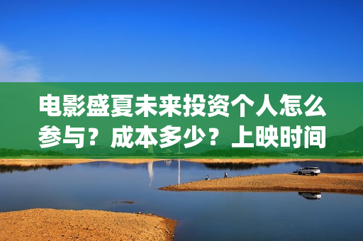 电影盛夏未来投资个人怎么参与?成本多少?上映时间(电影 盛夏未来) 电影盛夏未来投资个人怎么参与?成本多少?上映时间(电影 盛夏未来)