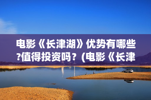电影《长津湖》优势有哪些?值得投资吗?(电影《长津湖》观后感) 电影《长津湖》优势有哪些?值得投资吗?(电影《长津湖》观后感)