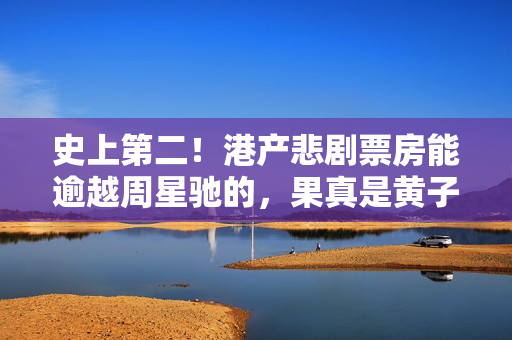 史上第二！港产悲剧票房能逾越周星驰的，果真是黄子华