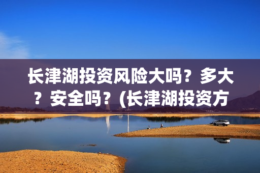 长津湖投资风险大吗?多大?安全吗?(长津湖投资方) 长津湖投资风险大吗?多大?安全吗?(长津湖投资方)