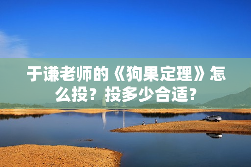 于谦老师的《狗果定理》怎么投？投多少合适？