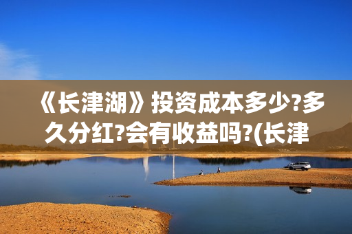 《长津湖》投资成本多少?多久分红?会有收益吗?(长津湖投资多少个亿) 《长津湖》投资成本多少?多久分红?会有收益吗?(长津湖投资多少个亿)
