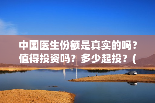 中国医生份额是真实的吗？值得投资吗？多少起投？(中国医生比例是多少)