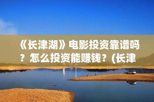 《长津湖》电影投资靠谱吗?怎么投资能赚钱?(长津湖电影免费播放完整版) 《长津湖》电影投资靠谱吗?怎么投资能赚钱?(长津湖电影免费播放完整版)