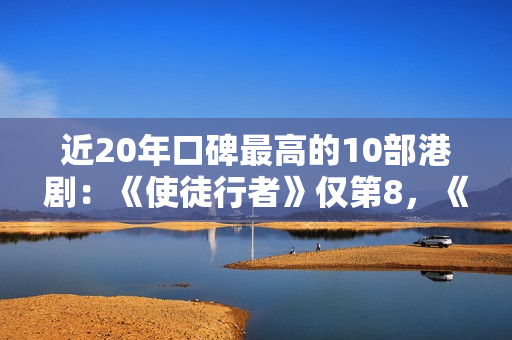 近20年口碑最高的10部港剧：《使徒行者》仅第8，《巾帼枭雄》第2