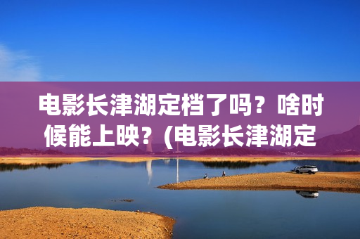 电影长津湖定档了吗？啥时候能上映？(电影长津湖定档海报)