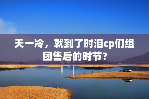 天一冷，就到了时泪cp们组团售后的时节？