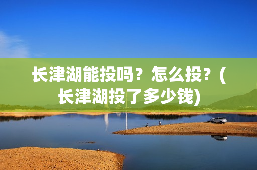 长津湖能投吗？怎么投？(长津湖投了多少钱)