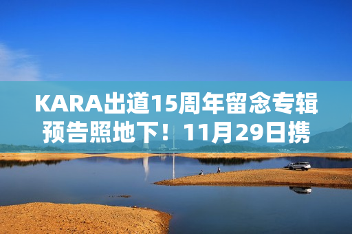 KARA出道15周年留念专辑预告照地下！11月29日携新专辑回归！