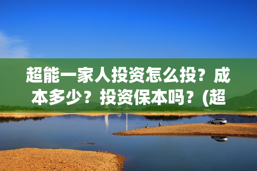 超能一家人投资怎么投？成本多少？投资保本吗？(超能一家人投资门槛高吗?)