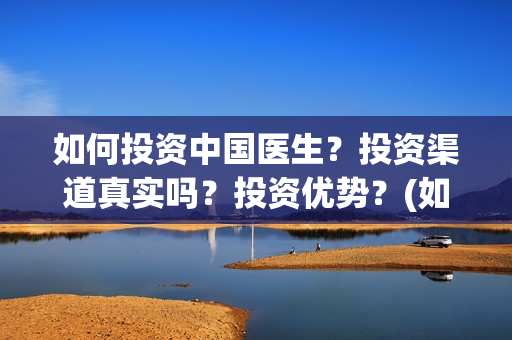 如何投资中国医生？投资渠道真实吗？投资优势？(如何投资中国医药公司)